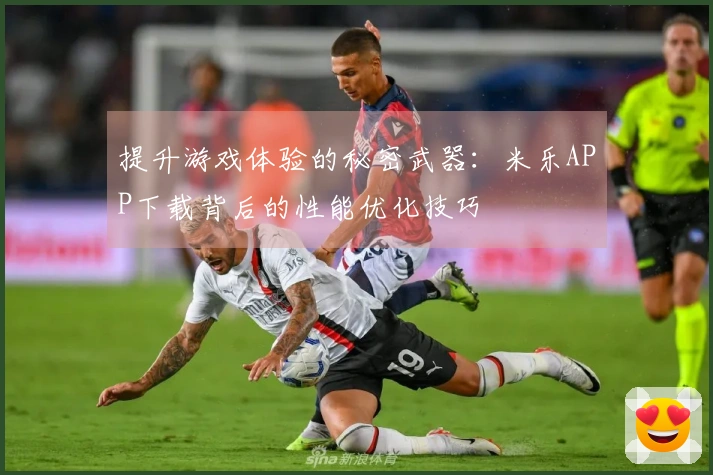 提升游戏体验的秘密武器：米乐APP下载背后的性能优化技巧