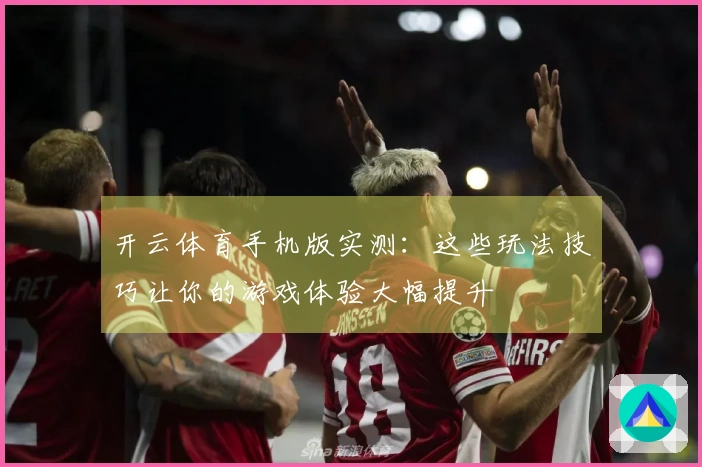 开云体育手机版实测：这些玩法技巧让你的游戏体验大幅提升