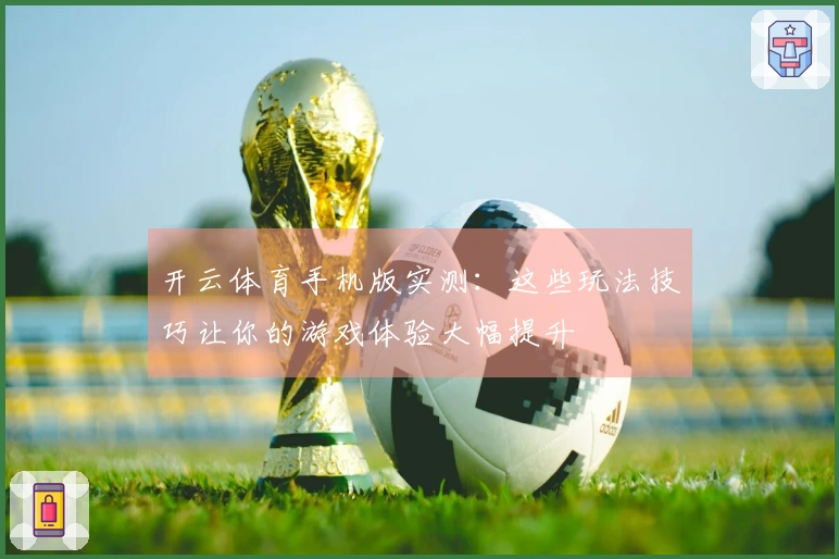 开云体育手机版实测：这些玩法技巧让你的游戏体验大幅提升