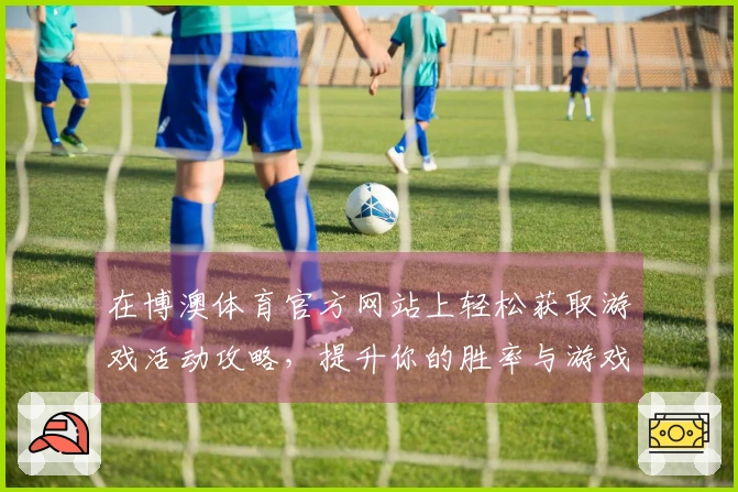 在博澳体育官方网站上轻松获取游戏活动攻略，提升你的胜率与游戏体验！